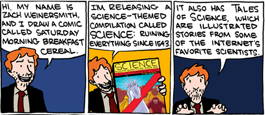 I'm releasing a science-themed compilation called Science: Ruining Everything Since 1543. It also has tales of science, which are illustrated stories from the Internet's favorite scientists.